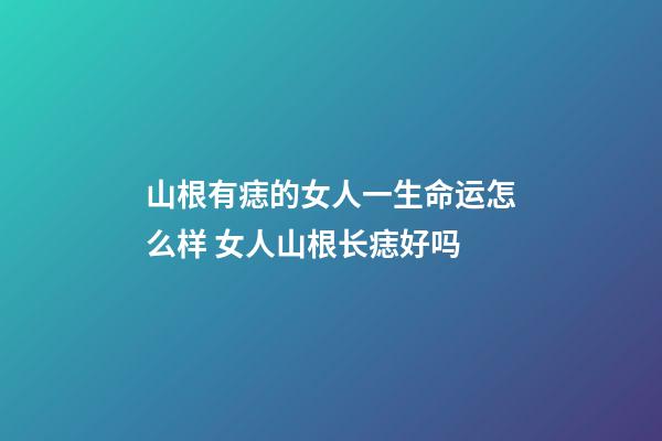 山根有痣的女人一生命运怎么样 女人山根长痣好吗